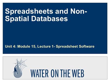 Spreadsheets and Non- Spatial Databases Unit 4: Module 15, Lecture 1- Spreadsheet Software.