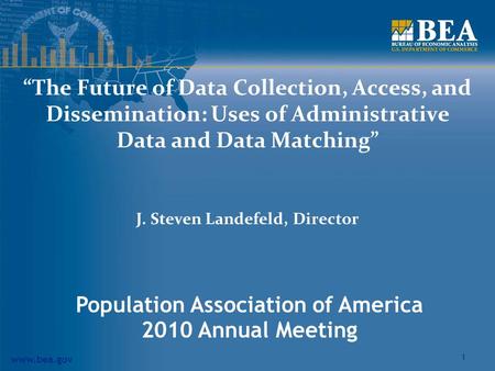 Www.bea.gov 1 “The Future of Data Collection, Access, and Dissemination: Uses of Administrative Data and Data Matching” J. Steven Landefeld, Director Population.