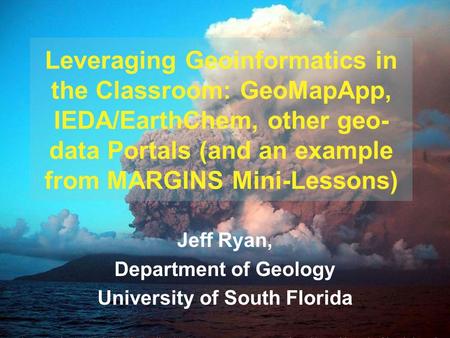 Jeff Ryan, Department of Geology University of South Florida Leveraging Geoinformatics in the Classroom: GeoMapApp, IEDA/EarthChem, other geo- data Portals.