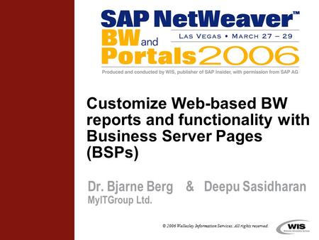 © 2006 Wellesley Information Services. All rights reserved. Customize Web-based BW reports and functionality with Business Server Pages (BSPs) Dr. Bjarne.