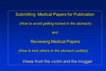 Submitting Medical Papers for Publication (How to avoid getting kicked in the stomach) and Reviewing Medical Papers (How to kick others in the stomach.