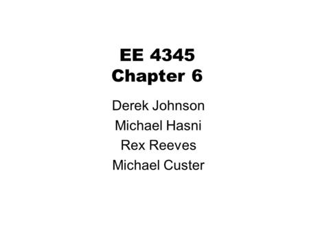 EE 4345 Chapter 6 Derek Johnson Michael Hasni Rex Reeves Michael Custer.