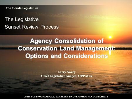 OFFICE OF PROGRAM POLICY ANALYSIS & GOVERNMENT ACCOUNTABILITY The Legislative Sunset Review Process Larry Novey Chief Legislative Analyst, OPPAGA The Florida.