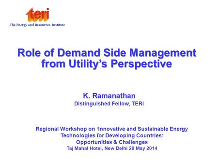 Role of Demand Side Management from Utility’s Perspective K. Ramanathan Distinguished Fellow, TERI The Energy and Resources Institute Regional Workshop.