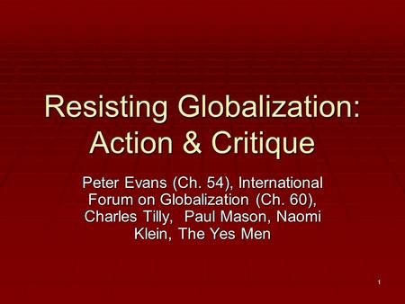 1 Resisting Globalization: Action & Critique Peter Evans (Ch. 54), International Forum on Globalization (Ch. 60), Charles Tilly, Paul Mason, Naomi Klein,