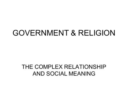 GOVERNMENT & RELIGION THE COMPLEX RELATIONSHIP AND SOCIAL MEANING.