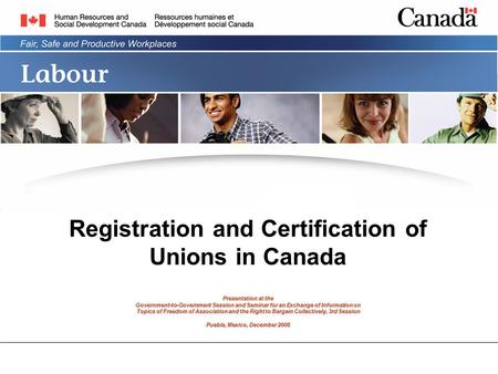 Registration and Certification of Unions in Canada Presentation at the Government-to-Government Session and Seminar for an Exchange of Information on Topics.