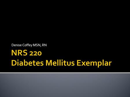 Denise Coffey MSN, RN.  American Diabetes Association:www.diabetes.orgwww.diabetes.org  Nearly 26 million Americans have diabetes and an estimated 79.