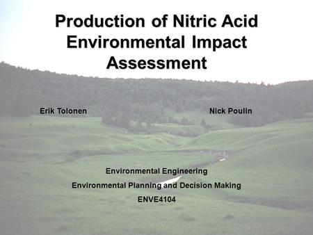 Production of Nitric Acid Environmental Impact Assessment Erik TolonenNick Poulin Environmental Engineering Environmental Planning and Decision Making.