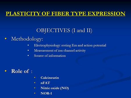 PLASTICITY OF FIBER TYPE EXPRESSION OBJECTIVES (I and II) Methodology: Methodology: Electrophysiology: resting Em and action potential Electrophysiology: