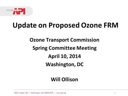 Update on Proposed Ozone FRM Ozone Transport Commission Spring Committee Meeting April 10, 2014 Washington, DC Will Ollison 1220 L Street, NW Washington,