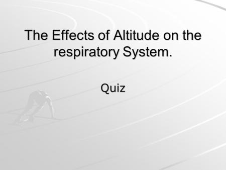 The Effects of Altitude on the respiratory System. Quiz.