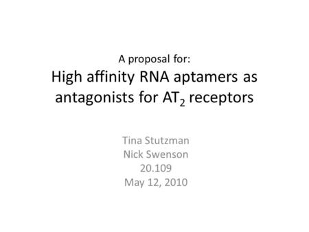 A proposal for: High affinity RNA aptamers as antagonists for AT 2 receptors Tina Stutzman Nick Swenson 20.109 May 12, 2010.