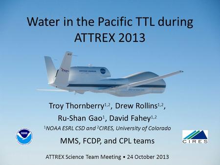 Water in the Pacific TTL during ATTREX 2013 Troy Thornberry 1,2, Drew Rollins 1,2, Ru-Shan Gao 1, David Fahey 1,2 1 NOAA ESRL CSD and 2 CIRES, University.