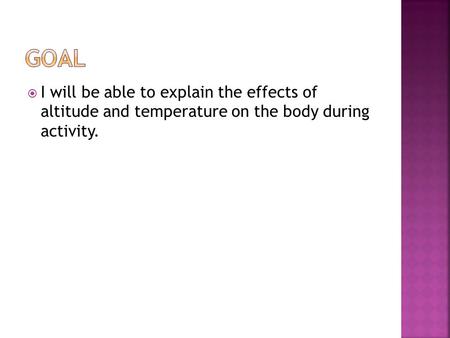  I will be able to explain the effects of altitude and temperature on the body during activity.