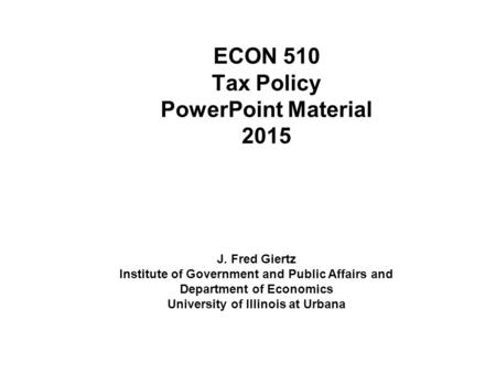 ECON 510 Tax Policy PowerPoint Material 2015