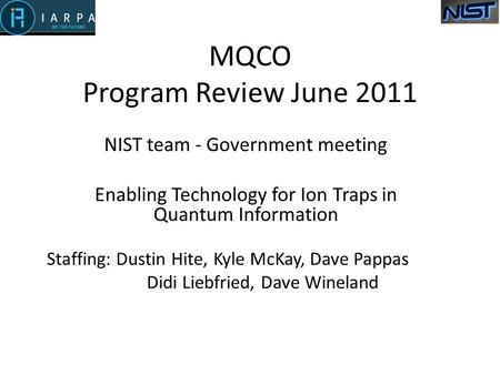 MQCO Program Review June 2011 NIST team - Government meeting Enabling Technology for Ion Traps in Quantum Information Staffing: Dustin Hite, Kyle McKay,