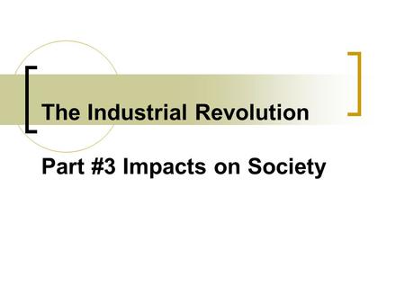 The Industrial Revolution Part #3 Impacts on Society.