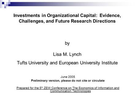 Investments in Organizational Capital: Evidence, Challenges, and Future Research Directions by Lisa M. Lynch Tufts University and European University Institute.