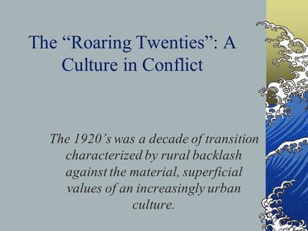 The “Roaring Twenties”: A Culture in Conflict The 1920’s was a decade of transition characterized by rural backlash against the material, superficial.