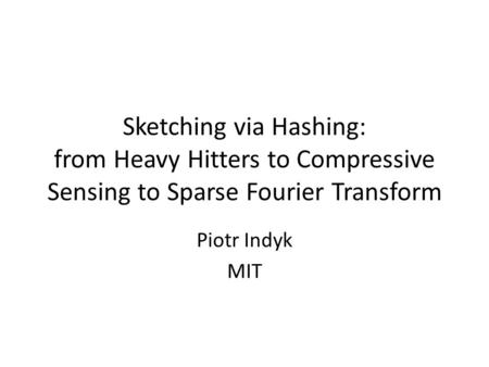 Sketching via Hashing: from Heavy Hitters to Compressive Sensing to Sparse Fourier Transform Piotr Indyk MIT.