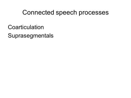 Connected speech processes Coarticulation Suprasegmentals.