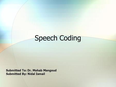 Speech Coding Submitted To: Dr. Mohab Mangoud Submitted By: Nidal Ismail.