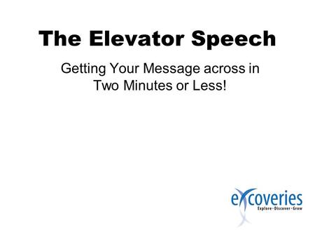 The Elevator Speech Getting Your Message across in Two Minutes or Less!