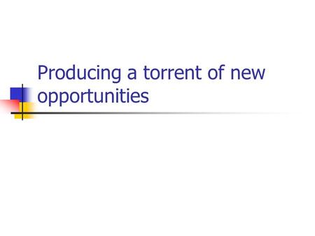 Producing a torrent of new opportunities. Objectives Create a torrent of new growth opportunities across product, market and industry spaces Enhance your.