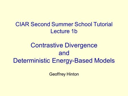 CIAR Second Summer School Tutorial Lecture 1b Contrastive Divergence and Deterministic Energy-Based Models Geoffrey Hinton.