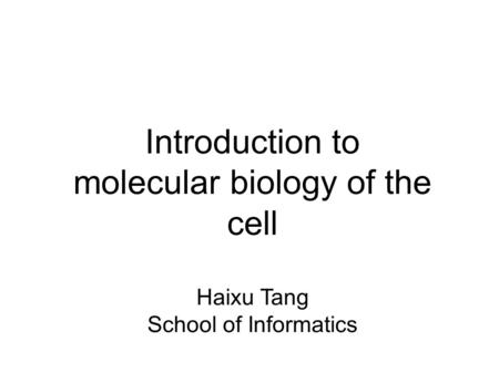 Introduction to molecular biology of the cell Haixu Tang School of Informatics.