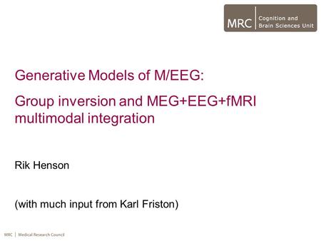 Generative Models of M/EEG: Group inversion and MEG+EEG+fMRI multimodal integration Rik Henson (with much input from Karl Friston)