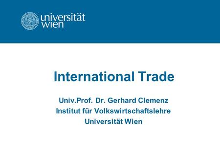 International Trade Univ.Prof. Dr. Gerhard Clemenz Institut für Volkswirtschaftslehre Universität Wien.