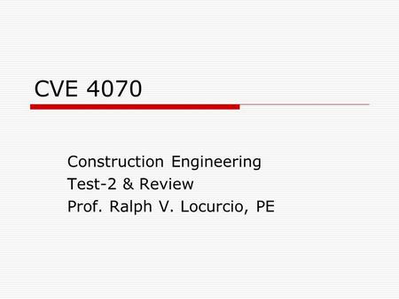 CVE 4070 Construction Engineering Test-2 & Review Prof. Ralph V. Locurcio, PE.