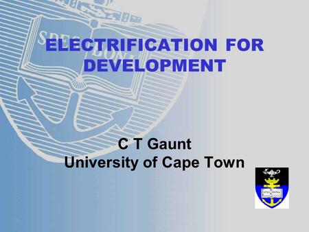 ELECTRIFICATION FOR DEVELOPMENT C T Gaunt University of Cape Town.