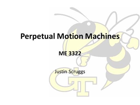 Perpetual Motion Machines ME 3322 Justin Scruggs.