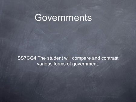 Governments SS7CG4 The student will compare and contrast various forms of government.