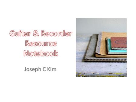 Joseph C Kim. Table of Contents Recorder Resource ListResource ListResource ListResource List Song LogSong LogSong LogSong Log Classroom MaterialsClassroom.