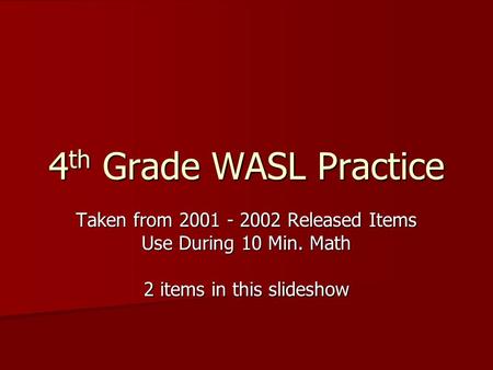 4 th Grade WASL Practice Taken from 2001 - 2002 Released Items Use During 10 Min. Math 2 items in this slideshow.