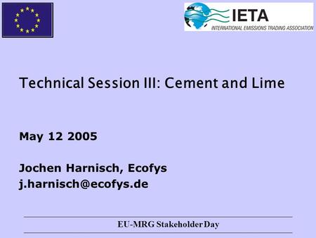 EU-MRG Stakeholder Day Technical Session III: Cement and Lime May 12 2005 Jochen Harnisch, Ecofys