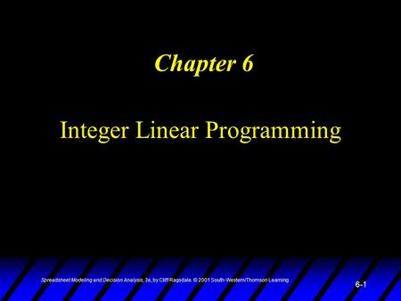 Spreadsheet Modeling and Decision Analysis, 3e, by Cliff Ragsdale. © 2001 South-Western/Thomson Learning. 6-1 Integer Linear Programming Chapter 6.