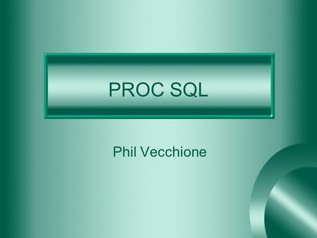 PROC SQL Phil Vecchione. SQL Structured Query Language Developed by IBM in the early 1970’s From the 70’s to the late 80’s there were different types.