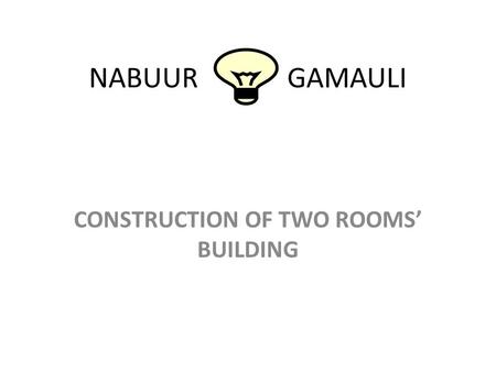 NABUUR GAMAULI CONSTRUCTION OF TWO ROOMS’ BUILDING.