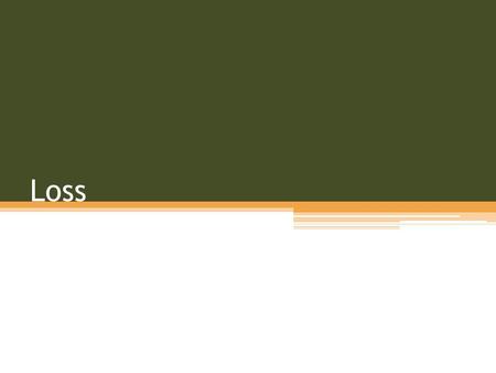 Loss. How would you define loss? Is it something negative? Does everyone experience loss? What are some things that come to mind when you hear the word.