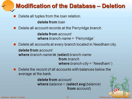 ©Silberschatz, Korth and Sudarshan4.1Database System Concepts Modification of the Database – Deletion Delete all tuples from the loan relation. delete.