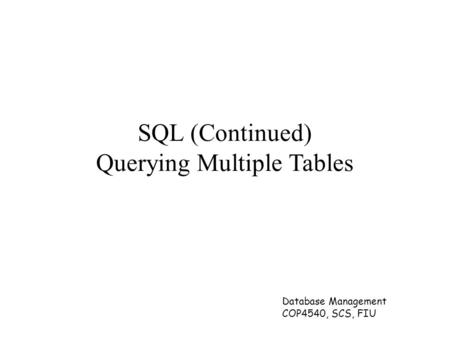 Database Management COP4540, SCS, FIU SQL (Continued) Querying Multiple Tables.