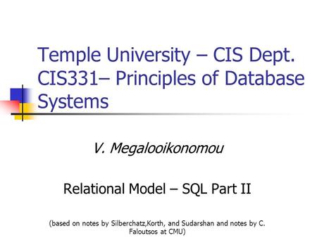 Temple University – CIS Dept. CIS331– Principles of Database Systems V. Megalooikonomou Relational Model – SQL Part II (based on notes by Silberchatz,Korth,