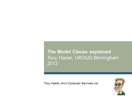 The Model Clause explained Tony Hasler, UKOUG Birmingham 2012 Tony Hasler, Anvil Computer Services Ltd.