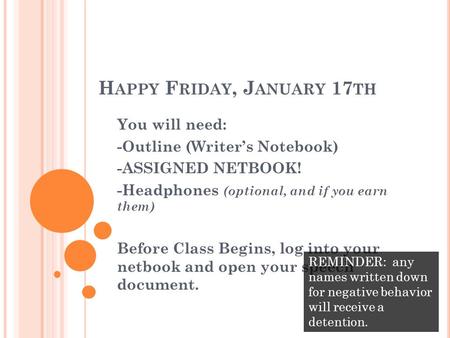 H APPY F RIDAY, J ANUARY 17 TH You will need: -Outline (Writer’s Notebook) -ASSIGNED NETBOOK! -Headphones (optional, and if you earn them) Before Class.