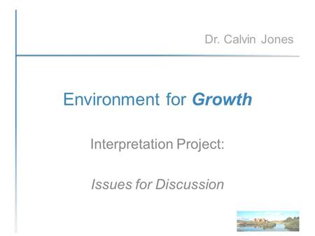 Environment for Growth Interpretation Project: Issues for Discussion Dr. Calvin Jones.